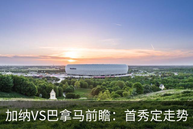 加纳VS巴拿马前瞻：首秀定走势 名帅5次征战世界杯 曼城8000万边锋冲击