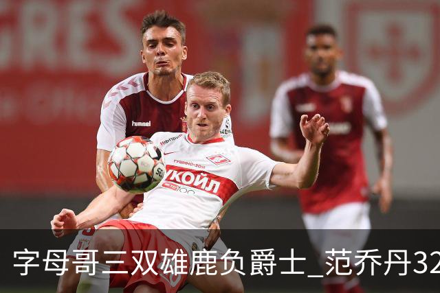 字母哥三双雄鹿负爵士 范乔丹32分热火克火箭